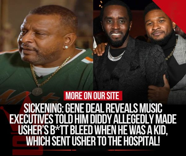 Sickening: Gene Deal Reveals Music Executives Told Him Diddy Allegedly Made Usher’s B*tt Bleed When He Was A Kid, Which Sent Usher To The Hospital! Thoughts on this??